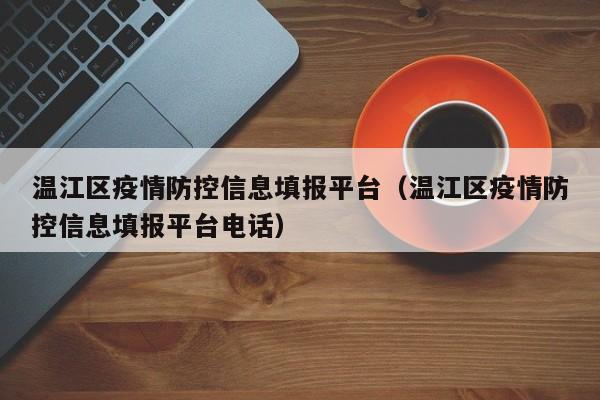温江区疫情防控信息填报平台(温江区疫情防控信息填报平台电话)