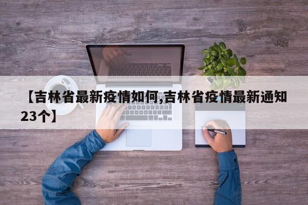 【吉林省最新疫情如何,吉林省疫情最新通知23个】