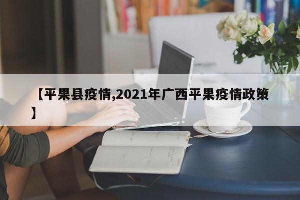 【平果县疫情,2021年广西平果疫情政策】