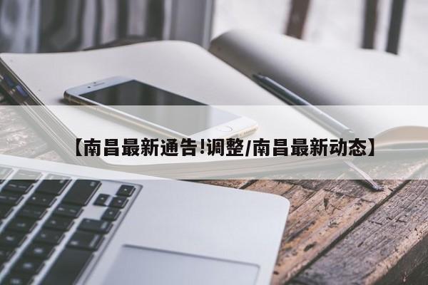 【南昌最新通告!调整/南昌最新动态】