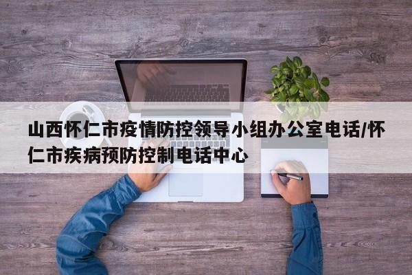 山西怀仁市疫情防控领导小组办公室电话/怀仁市疾病预防控制电话中心