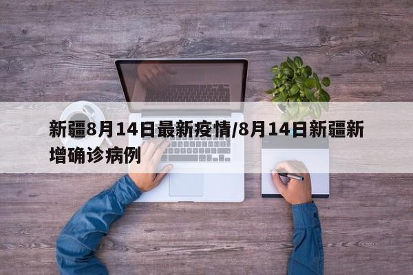 新疆8月14日最新疫情/8月14日新疆新增确诊病例
