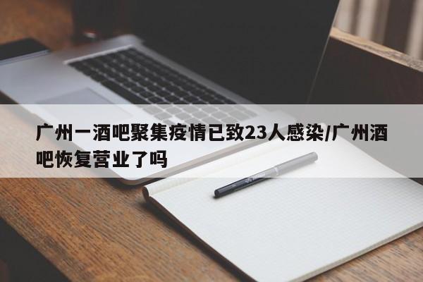 广州一酒吧聚集疫情已致23人感染/广州酒吧恢复营业了吗