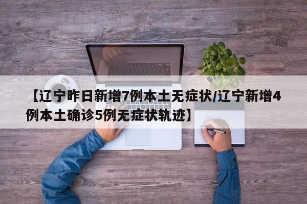 【辽宁昨日新增7例本土无症状/辽宁新增4例本土确诊5例无症状轨迹】