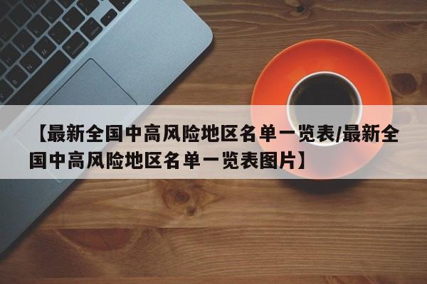 【最新全国中高风险地区名单一览表/最新全国中高风险地区名单一览表图片】
