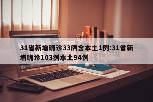 31省新增确诊33例含本土1例:31省新增确诊103例本土94例