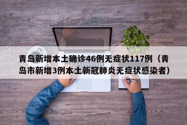 青岛新增本土确诊46例无症状117例(青岛市新增3例本土新冠肺炎无症状感染者)
