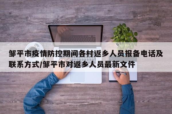 邹平市疫情防控期间各村返乡人员报备电话及联系方式/邹平市对返乡人员最新文件