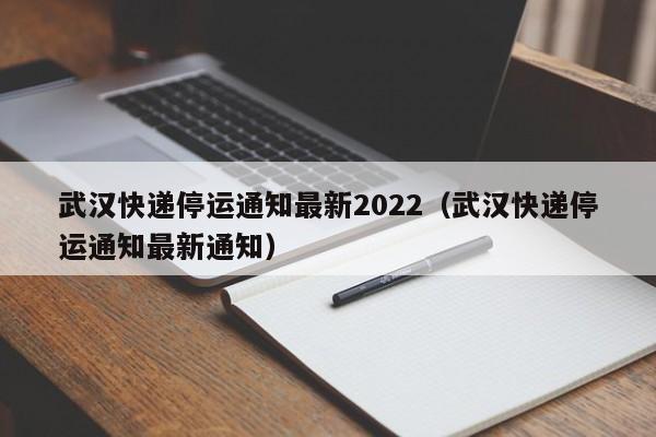 武汉快递停运通知最新2022(武汉快递停运通知最新通知)