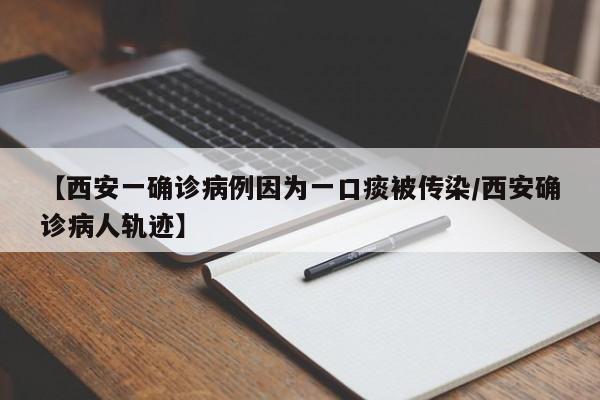 【西安一确诊病例因为一口痰被传染/西安确诊病人轨迹】