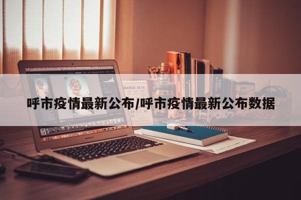 呼市疫情最新公布/呼市疫情最新公布数据