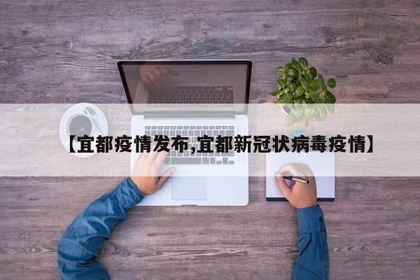 【宜都疫情发布,宜都新冠状病毒疫情】