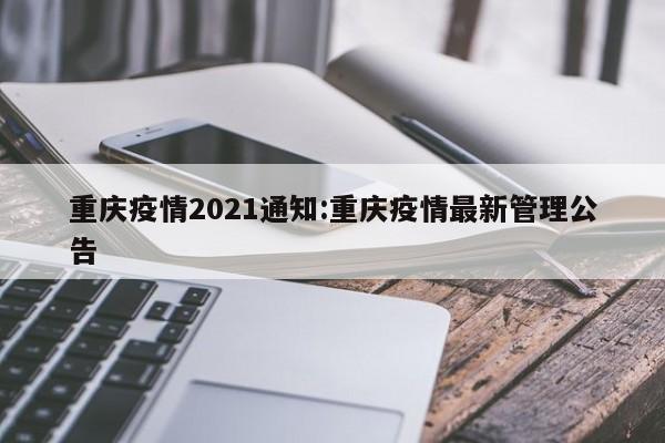 重庆疫情2021通知:重庆疫情最新管理公告