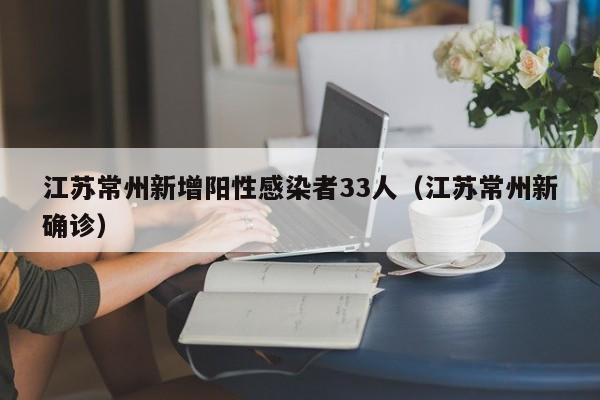 江苏常州新增阳性感染者33人(江苏常州新确诊)
