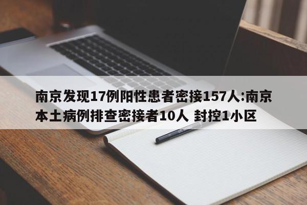 南京发现17例阳性患者密接157人:南京本土病例排查密接者10人 封控1小区