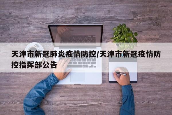 天津市新冠肺炎疫情防控/天津市新冠疫情防控指挥部公告