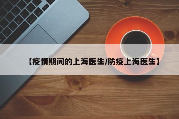 【疫情期间的上海医生/防疫上海医生】