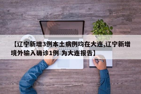 【辽宁新增3例本土病例均在大连,辽宁新增境外输入确诊1例 为大连报告】