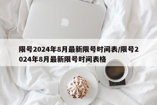 限号2024年8月最新限号时间表/限号2024年8月最新限号时间表格
