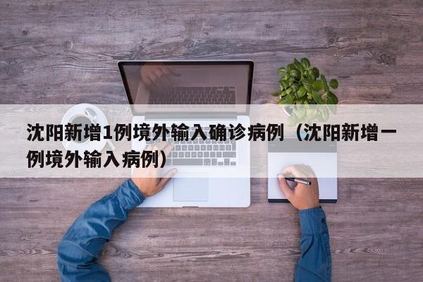 沈阳新增1例境外输入确诊病例(沈阳新增一例境外输入病例)