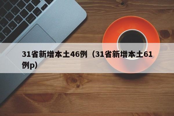 31省新增本土46例(31省新增本土61例p)