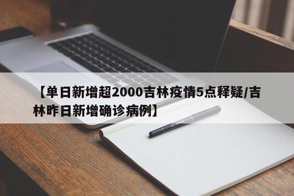 【单日新增超2000吉林疫情5点释疑/吉林昨日新增确诊病例】