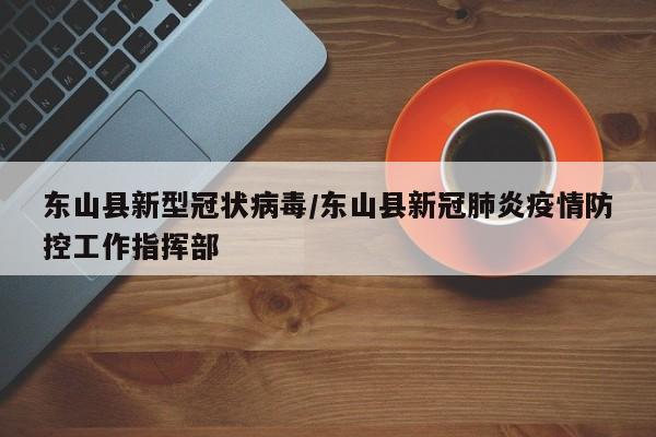 东山县新型冠状病毒/东山县新冠肺炎疫情防控工作指挥部