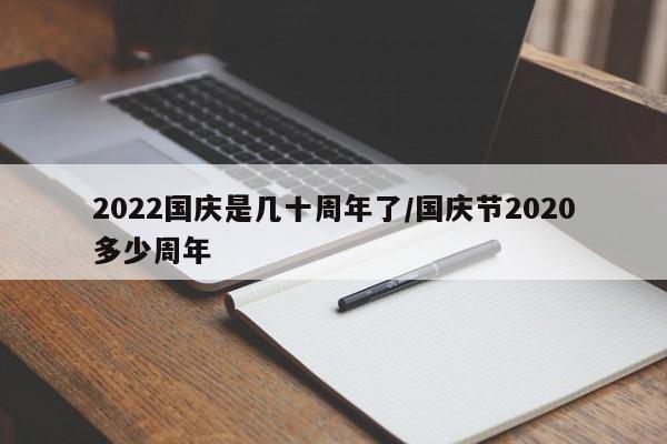 2022国庆是几十周年了/国庆节2020多少周年