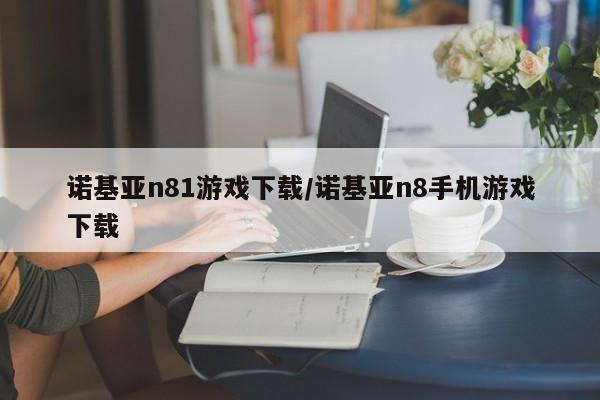 诺基亚n81游戏下载/诺基亚n8手机游戏下载