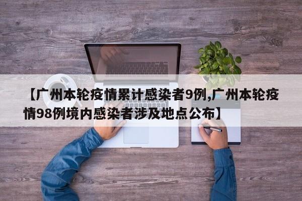 【广州本轮疫情累计感染者9例,广州本轮疫情98例境内感染者涉及地点公布】