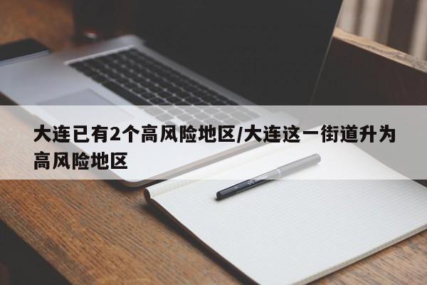 大连已有2个高风险地区/大连这一街道升为高风险地区