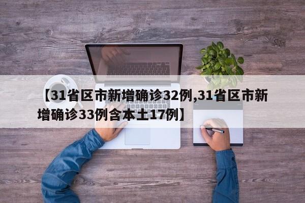 【31省区市新增确诊32例,31省区市新增确诊33例含本土17例】