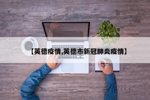 【英德疫情,英德市新冠肺炎疫情】