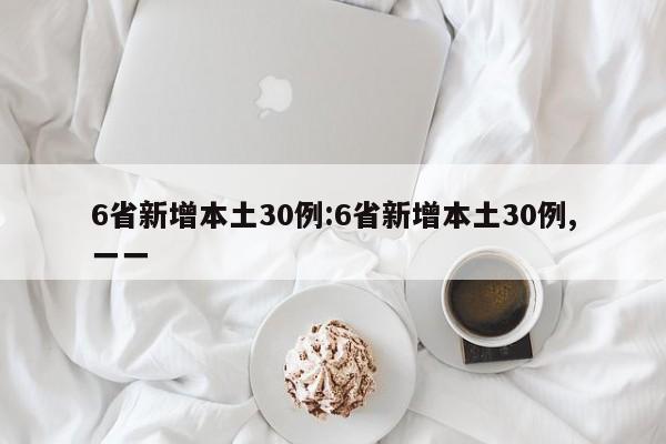 6省新增本土30例:6省新增本土30例,一一