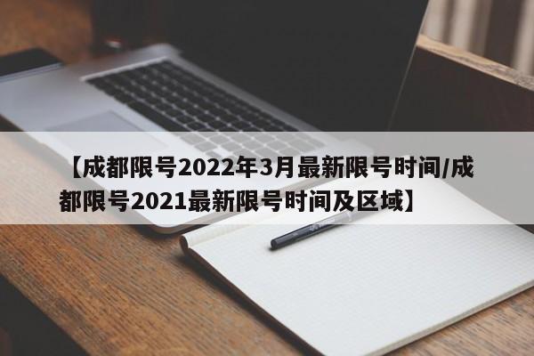 【成都限号2022年3月最新限号时间/成都限号2021最新限号时间及区域】