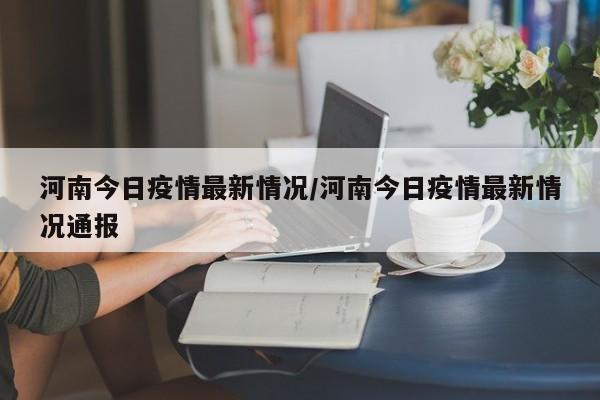 河南今日疫情最新情况/河南今日疫情最新情况通报