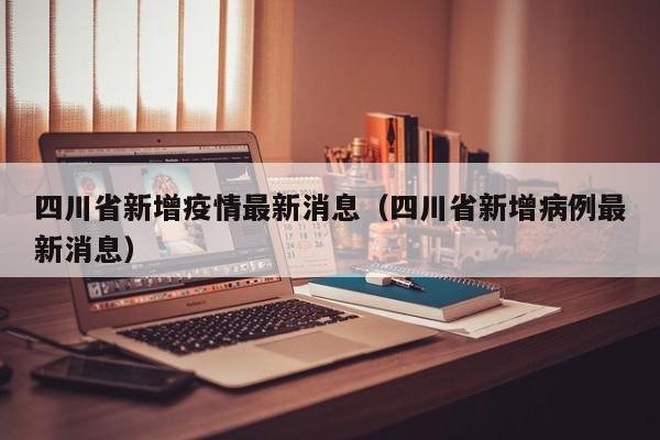 四川省新增疫情最新消息(四川省新增病例最新消息)