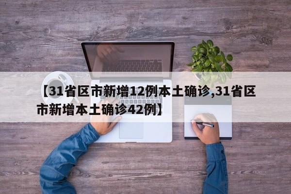 【31省区市新增12例本土确诊,31省区市新增本土确诊42例】