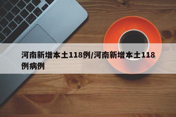 河南新增本土118例/河南新增本土118例病例