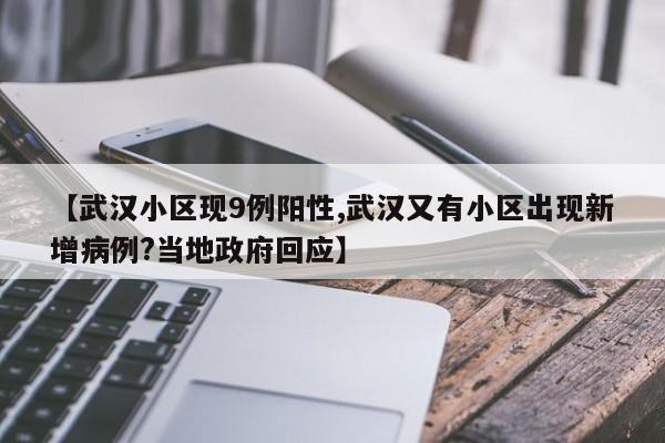 【武汉小区现9例阳性,武汉又有小区出现新增病例?当地政府回应】