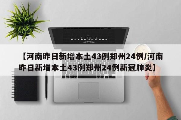【河南昨日新增本土43例郑州24例/河南昨日新增本土43例郑州24例新冠肺炎】