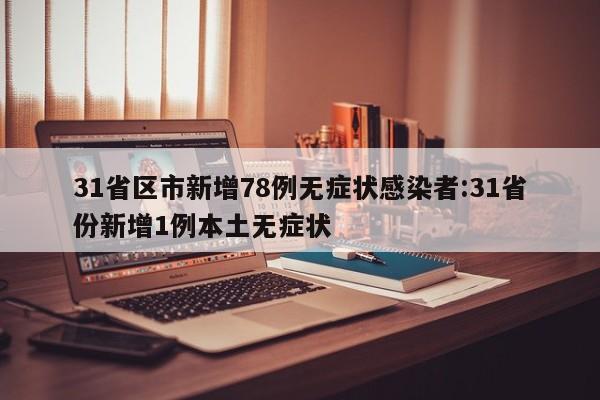31省区市新增78例无症状感染者:31省份新增1例本土无症状