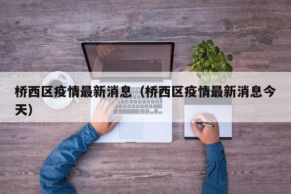 桥西区疫情最新消息(桥西区疫情最新消息今天)