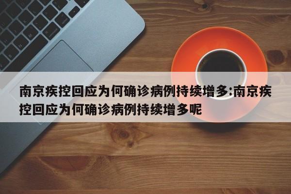 南京疾控回应为何确诊病例持续增多:南京疾控回应为何确诊病例持续增多呢