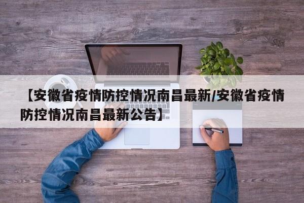 【安徽省疫情防控情况南昌最新/安徽省疫情防控情况南昌最新公告】