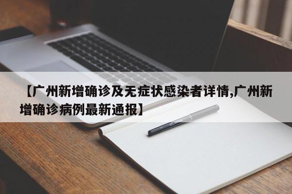 【广州新增确诊及无症状感染者详情,广州新增确诊病例最新通报】