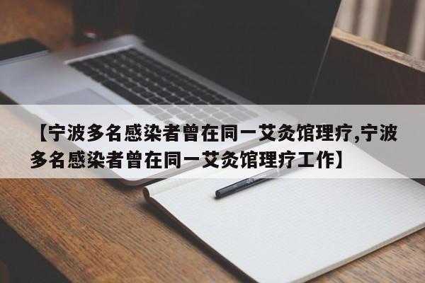 【宁波多名感染者曾在同一艾灸馆理疗,宁波多名感染者曾在同一艾灸馆理疗工作】