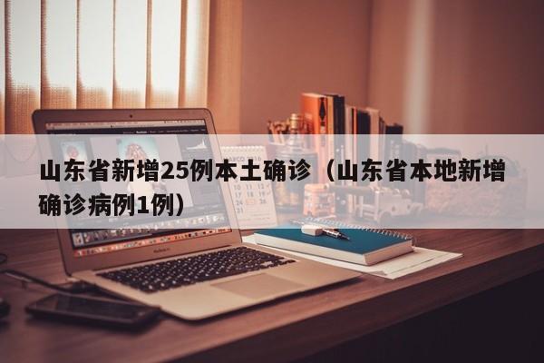 山东省新增25例本土确诊(山东省本地新增确诊病例1例)
