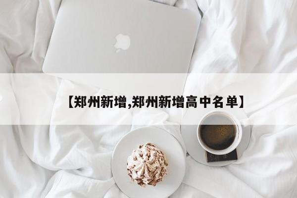 【郑州新增,郑州新增高中名单】