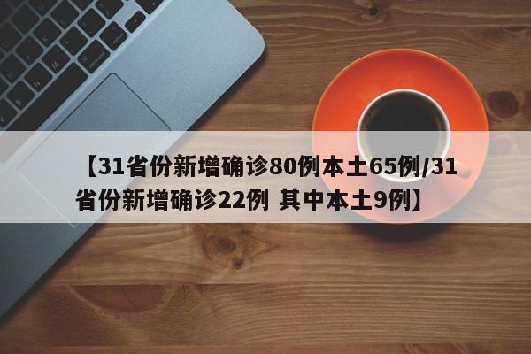 【31省份新增确诊80例本土65例/31省份新增确诊22例 其中本土9例】